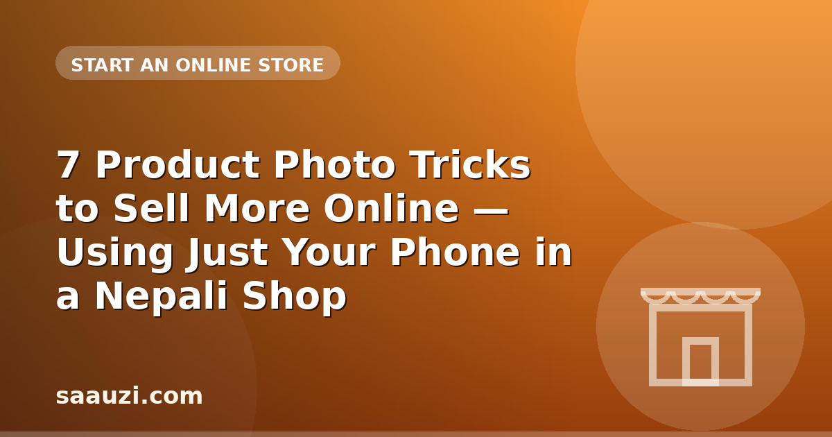 7 Product Photo Tricks to Sell More Online — Using Just Your Phone in a Nepali Shop