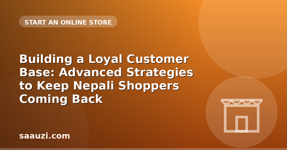 Building a Loyal Customer Base: Advanced Strategies to Keep Nepali Shoppers Coming Back