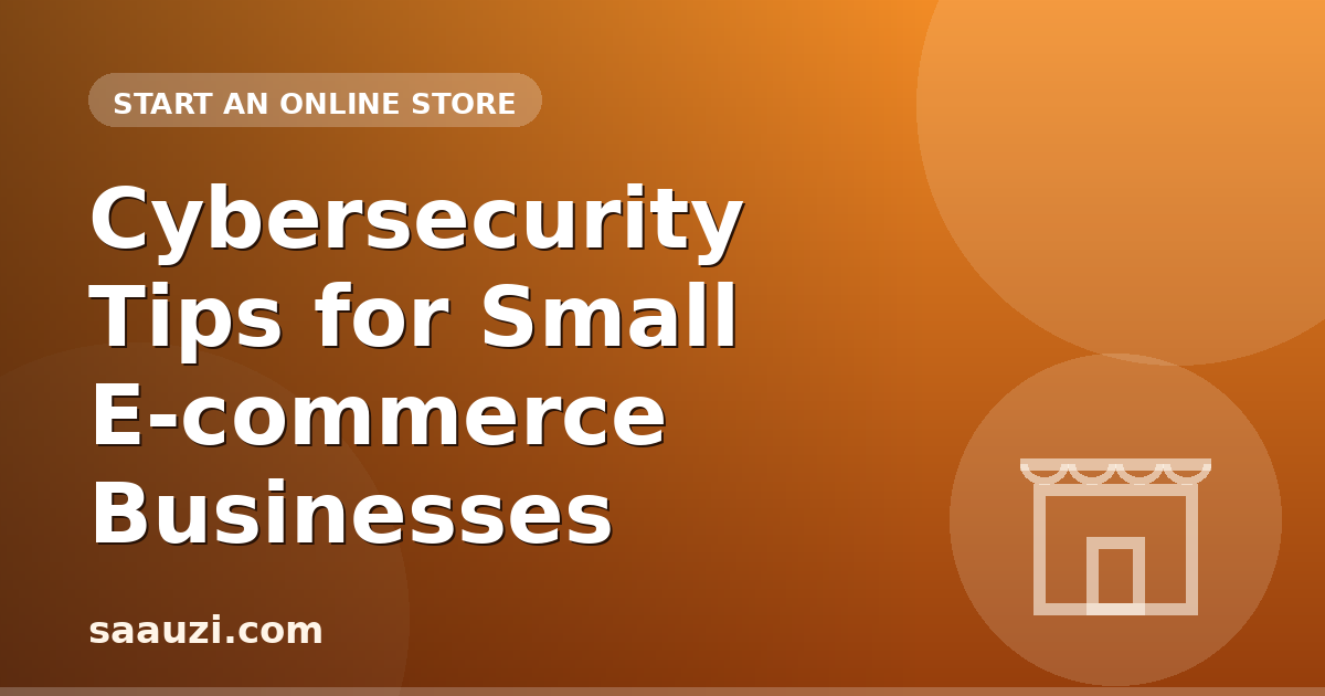 Cybersecurity Tips for Small E-commerce Businesses