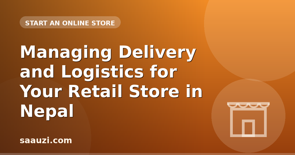 Managing Delivery and Logistics for Your Retail Store in Nepal